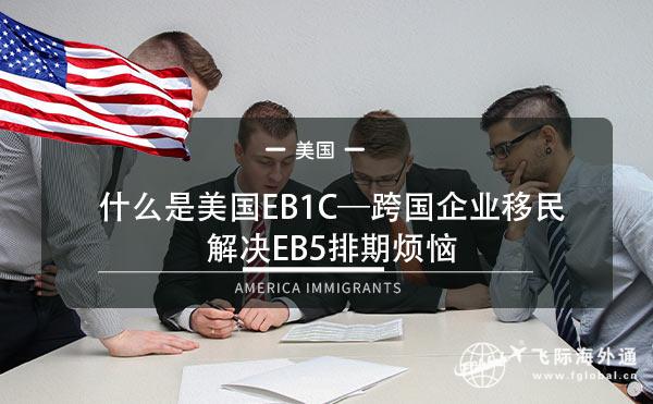 什么是美国EB1C—跨国企业移民，解决EB5排期烦恼1.jpg