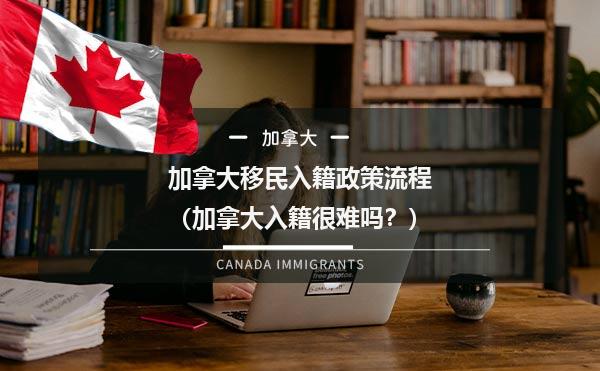 加拿大移民入籍政策流程（加拿大入籍很难吗？）