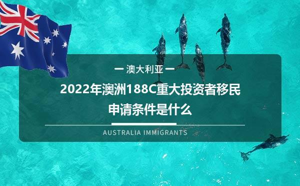 2022年澳洲188C重大投资者移民申请条件是什么