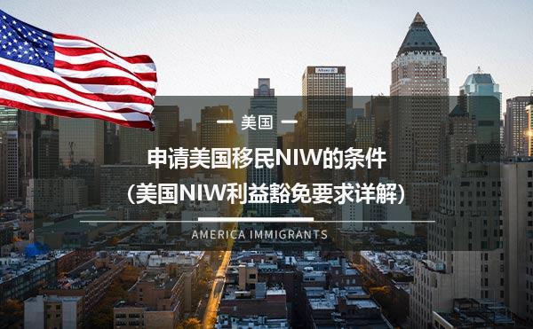 申请美国移民NIW的条件（美国NIW利益豁免要求详解）