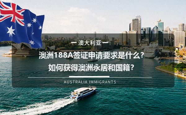 澳洲188A签证申请要求是什么？1如何获得澳洲永居和国籍？