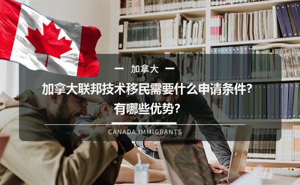 加拿大联邦技术移民需要什么申请条件？有哪些优势？1.jpg