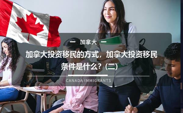 加拿大投资移民的方式，加拿大投资移民条件是什么？(二）1.jpg