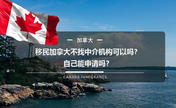 移民加拿大不找中介机构可以吗？自己能申请吗？1.jpg