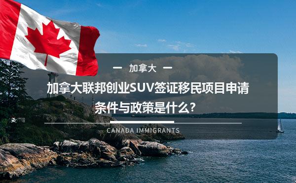 加拿大联邦创业SUV签证移民项目申请条件与政策是什么？1.jpg
