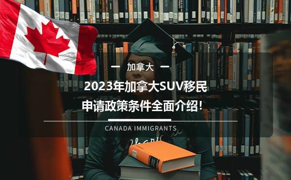 2023年加拿大SUV移民申请政策条件全面介绍！1.jpg