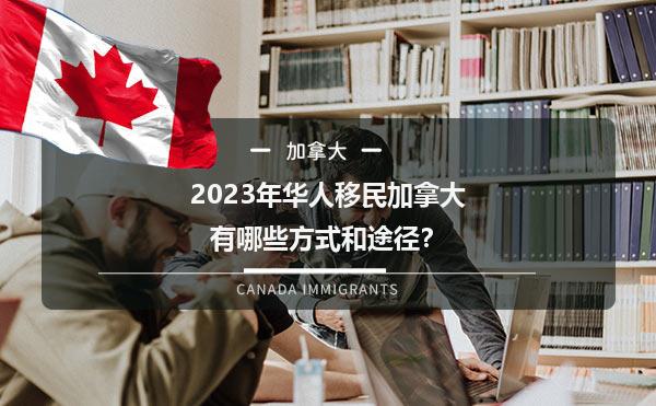 2023年华人移民加拿大有哪些方式和途径？1.jpg