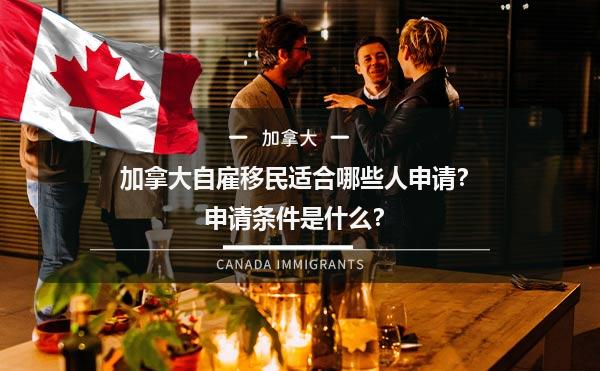 加拿大自雇移民适合哪些人申请？申请条件是什么？1.jpg