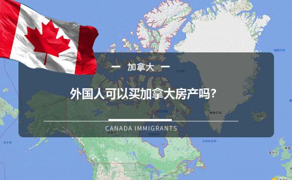 外国人可以买加拿大房产吗？1.jpg