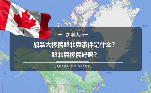 加拿大移民魁北克条件是什么？魁北克移民好吗？1.jpg
