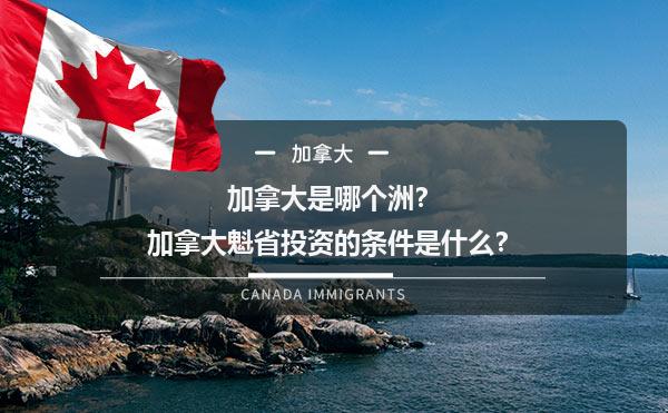 加拿大是哪个洲？加拿大魁省投资的条件是什么？1.jpg