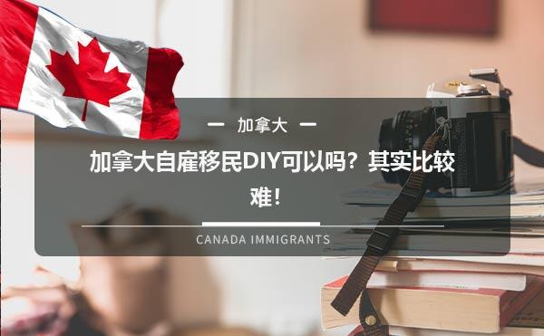 加拿大自雇移民DIY可以吗？其实比较难！1.jpg