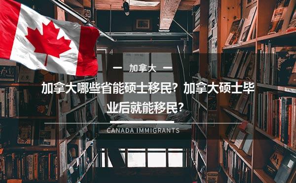 加拿大哪些省能硕士移民？加拿大硕士毕业后就能移民？1.jpg