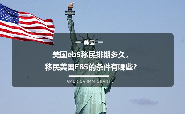 美国eb5移民排期多久，移民美国EB5的条件有哪些？1.jpg