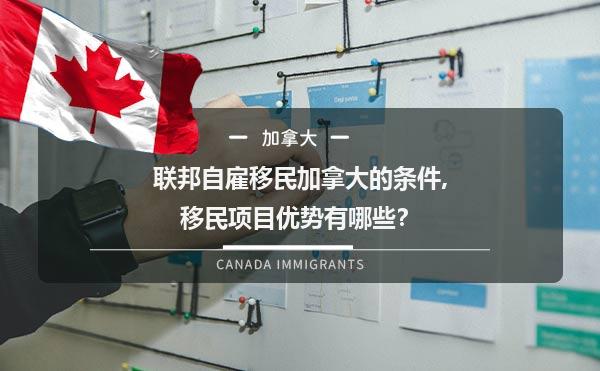 联邦自雇移民加拿大的条件,移民项目优势有哪些？1.jpg