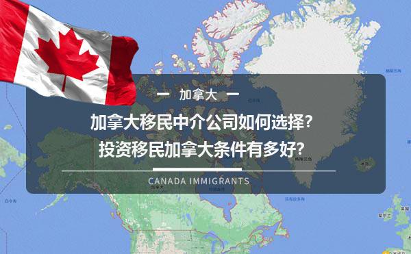 加拿大移民中介公司如何选择？投资移民加拿大条件有多好？1.jpg