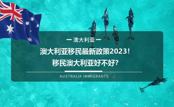 澳大利亚移民最新政策2023！移民澳大利亚好不好？1.jpg