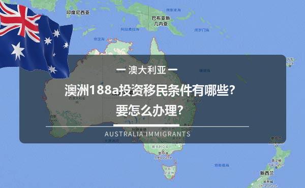 澳洲188A投资移民条件有哪些？要怎么办理？1.jpg