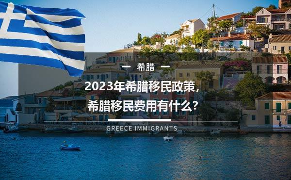 2023年希腊移民政策，希腊移民费用有什么？
