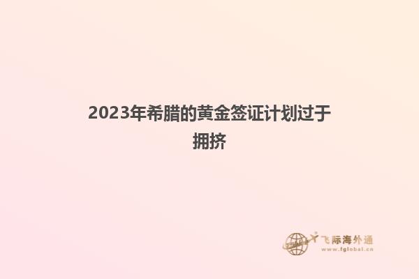 2023年希腊的黄金签证计划过于拥挤