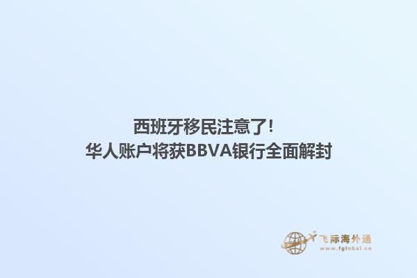 西班牙移民注意了！华人账户将获BBVA银行全面解封