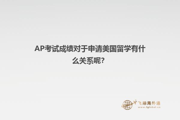 AP考试成绩对于申请美国留学有什么关系呢？
