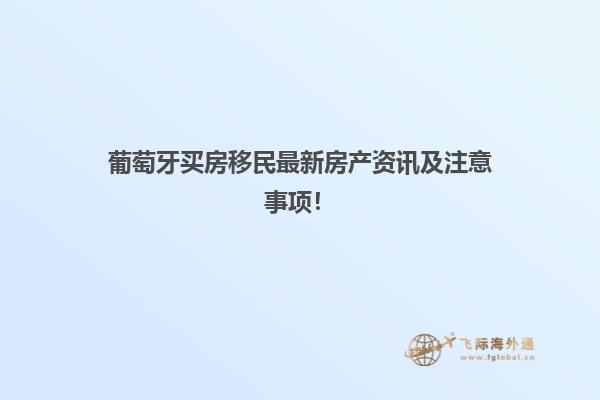 葡萄牙买房移民最新房产资讯及注意事项！