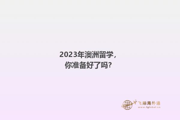 2023年澳洲留学，你准备好了吗？