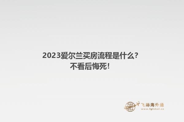 2023爱尔兰买房流程是什么？不看后悔死！