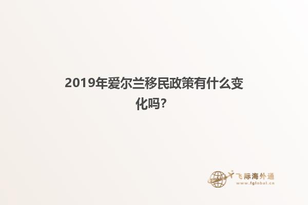 2019年爱尔兰移民政策有什么变化吗？