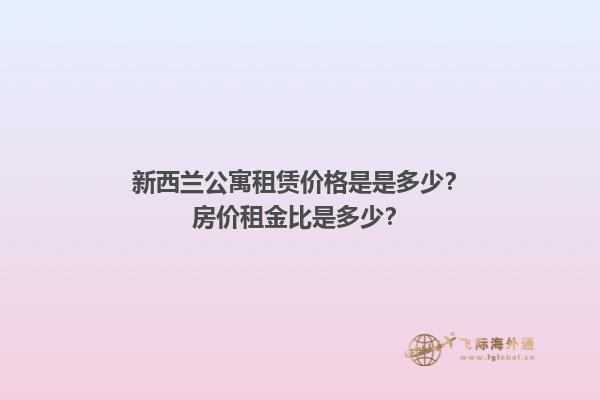 新西兰公寓租赁价格是是多少？房价租金比是多少？