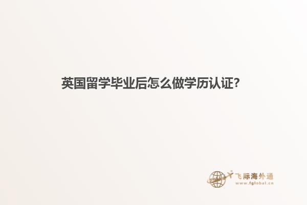 英国留学毕业后怎么做学历认证？