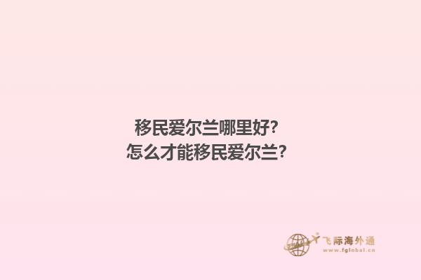 移民爱尔兰哪里好？怎么才能移民爱尔兰？