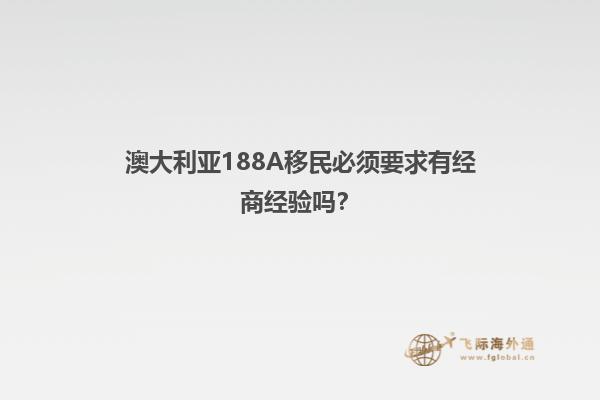 澳大利亚188A移民必须要求有经商经验吗？