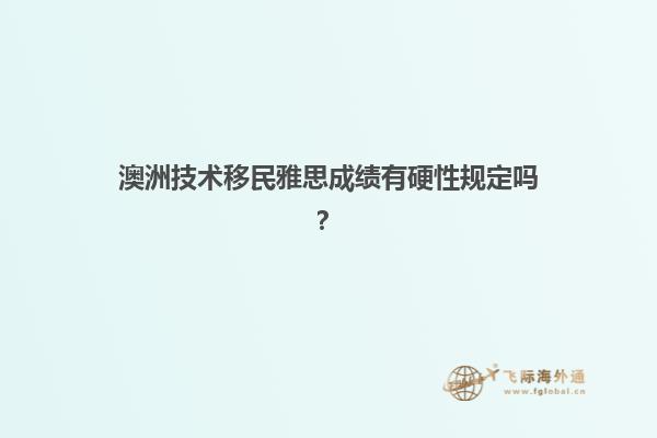 澳洲技术移民雅思成绩有硬性规定吗？