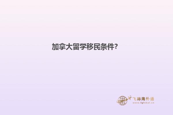 加拿大留学移民条件？