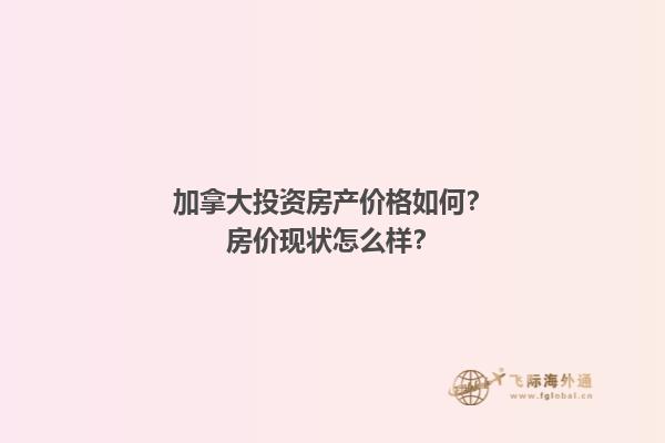 加拿大投资房产价格如何？房价现状怎么样？