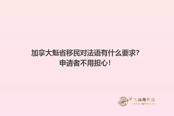 加拿大魁省移民对法语有什么要求？申请者不用担心！