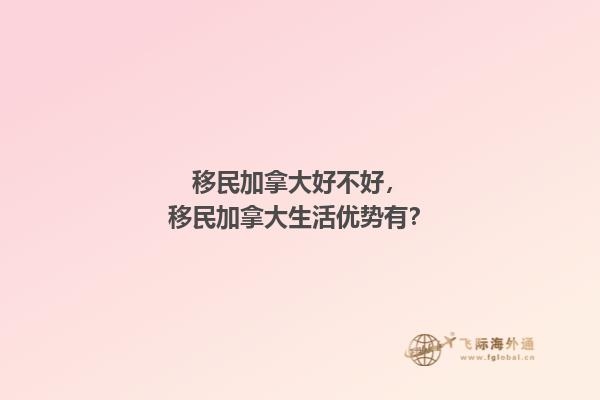 移民加拿大好不好，移民加拿大生活优势有？