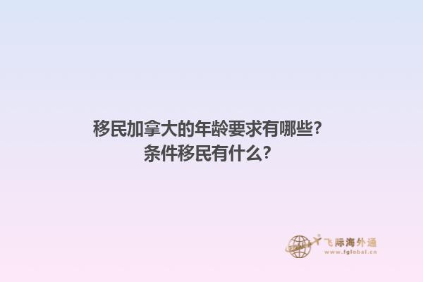 移民加拿大的年龄要求有哪些？条件移民有什么？1.jpg