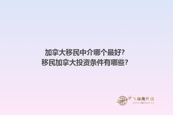 加拿大移民中介哪个最好？移民加拿大投资条件有哪些？1.jpg