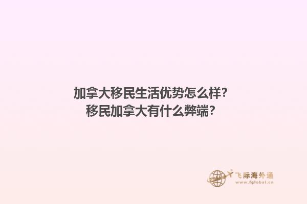 加拿大移民生活优势怎么样？移民加拿大有什么弊端？1.jpg