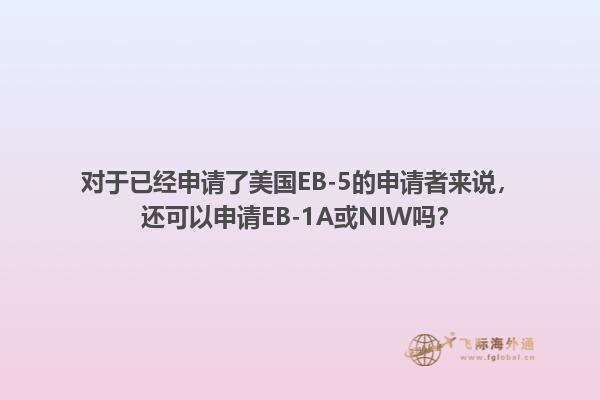 对于已经申请了美国EB-5的申请者来说，还可以申请EB-1A或NIW吗？