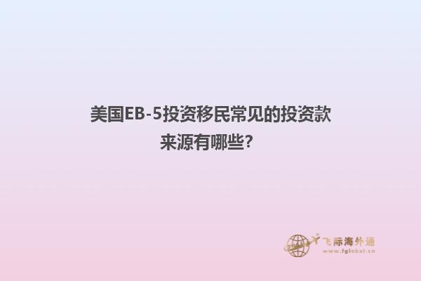 美国EB-5投资移民常见的投资款来源有哪些？