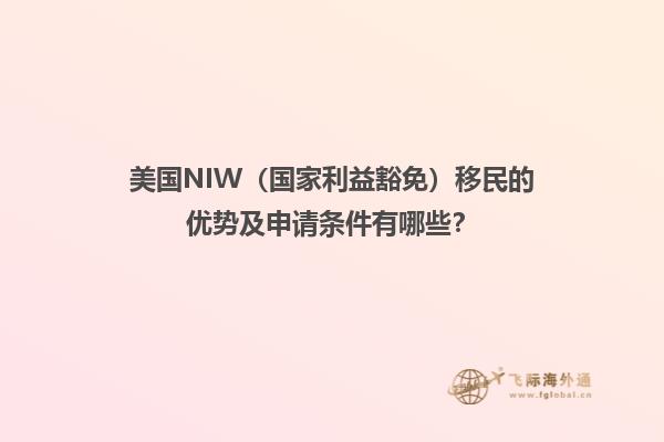 美国NIW（国家利益豁免）移民的优势及申请条件有哪些？