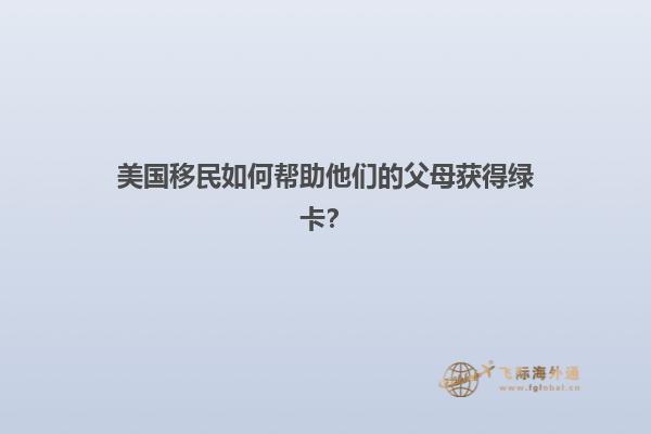 美国移民如何帮助他们的父母获得绿卡？