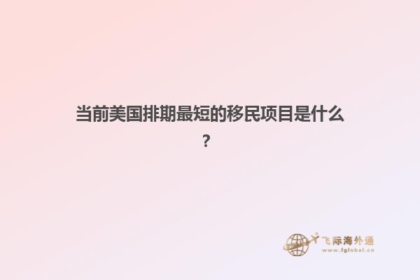 当前美国排期最短的移民项目是什么？