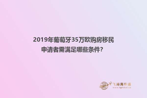 2019年葡萄牙35万欧购房移民申请者需满足哪些条件？