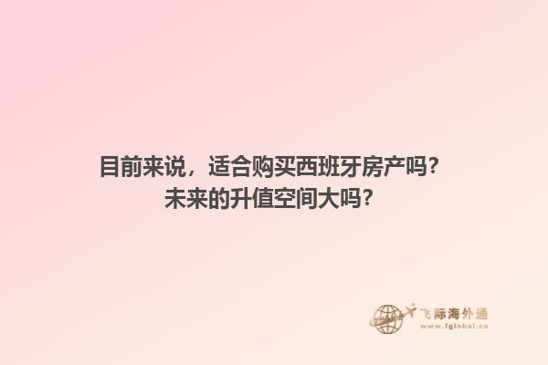 目前来说，适合购买西班牙房产吗？未来的升值空间大吗？