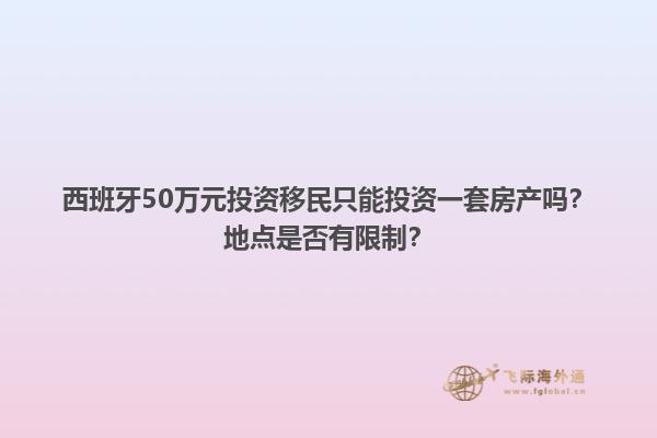 西班牙50万元投资移民只能投资一套房产吗？地点是否有限制？